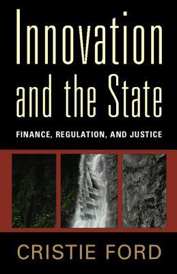 Innovation and the State: Finance, Regulation, and Justice  Cristie Ford