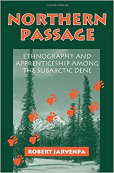 Northern Passage: Ethnography and Apprenticeship Among the Subarctic Dene  Robert Jarvenpa