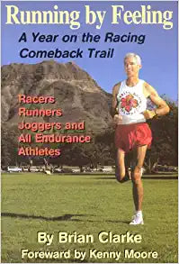 Running by Feeling, A Year on the Racing Comeback Trail  Brian L. Clarke