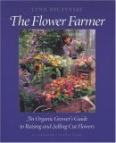 The Flower Farmer: An Organic Grower's Guide to Raising and Selling Cut Flowers  Lynn Bycznski