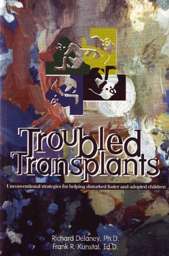 Troubled Transplants: Unconventional Strategies For Helping Disturbed Foster & Adopted Children  Richard J. Delaney ,  Frank R. Kunstal