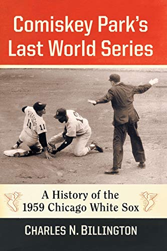 Comiskey Park's Last World Series: A History of the 1959 Chicago White Sox  Charles N Billington